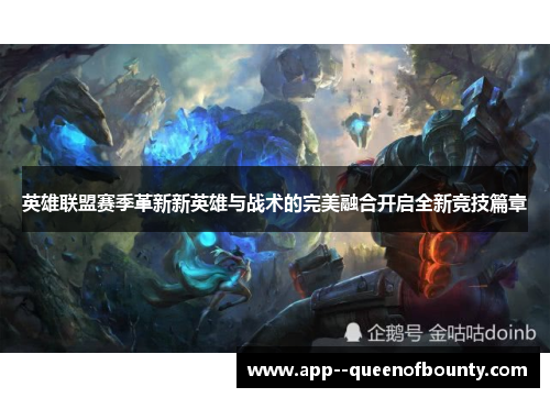 英雄联盟赛季革新新英雄与战术的完美融合开启全新竞技篇章 英雄联盟赛季革新新英雄与战术的完美融合开启全新竞技篇章