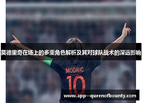 莫德里奇在场上的多重角色解析及其对球队战术的深远影响