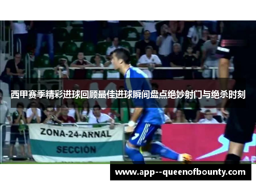 西甲赛季精彩进球回顾最佳进球瞬间盘点绝妙射门与绝杀时刻 西甲赛季精彩进球回顾最佳进球瞬间盘点绝妙射门与绝杀时刻