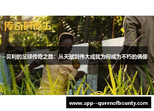 贝利的足球传奇之路：从天赋到伟大成就为何成为不朽的偶像