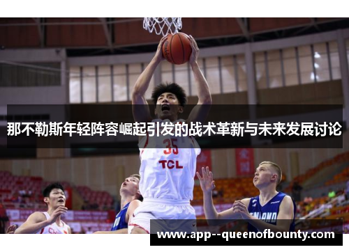 那不勒斯年轻阵容崛起引发的战术革新与未来发展讨论