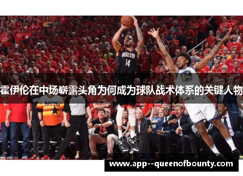 霍伊伦在中场崭露头角为何成为球队战术体系的关键人物