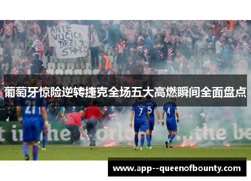 葡萄牙惊险逆转捷克全场五大高燃瞬间全面盘点