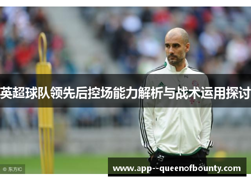 英超球队领先后控场能力解析与战术运用探讨