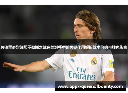 莫德里奇对阵那不勒斯之战在美洲杯中的关键作用解析战术价值与胜负影响 莫德里奇对阵那不勒斯之战在美洲杯中的关键作用解析战术价值与胜负影响