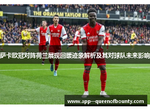 萨卡欧冠对阵荷兰展现回暖迹象解析及其对球队未来影响 萨卡欧冠对阵荷兰展现回暖迹象解析及其对球队未来影响