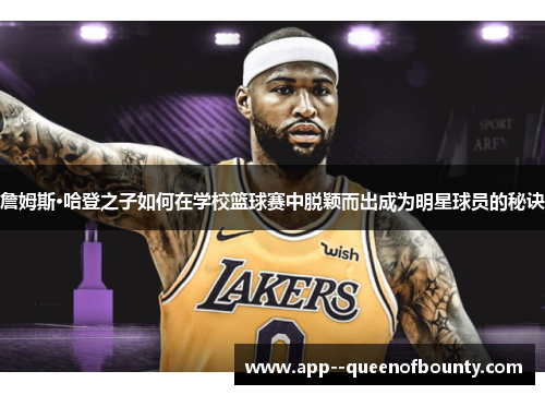 詹姆斯·哈登之子如何在学校篮球赛中脱颖而出成为明星球员的秘诀 詹姆斯·哈登之子如何在学校篮球赛中脱颖而出成为明星球员的秘诀