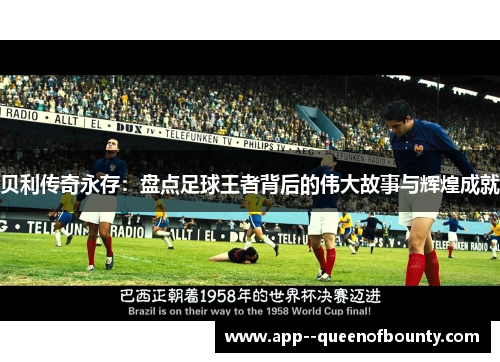 贝利传奇永存:盘点足球王者背后的伟大故事与辉煌成就 贝利传奇永存:盘点足球王者背后的伟大故事与辉煌成就