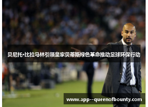 贝尼托·比拉马林引领皇家贝蒂斯绿色革命推动足球环保行动