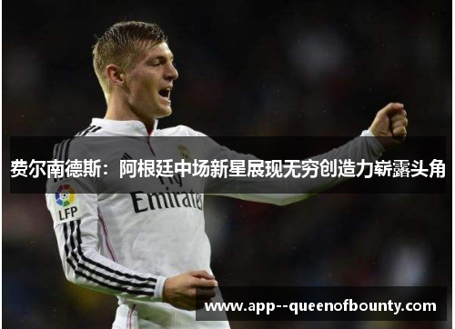 费尔南德斯:阿根廷中场新星展现无穷创造力崭露头角 费尔南德斯:阿根廷中场新星展现无穷创造力崭露头角