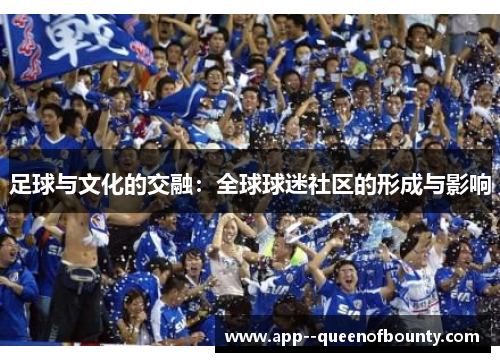 足球与文化的交融:全球球迷社区的形成与影响 足球与文化的交融:全球球迷社区的形成与影响