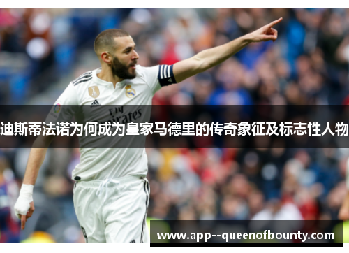 迪斯蒂法诺为何成为皇家马德里的传奇象征及标志性人物 迪斯蒂法诺为何成为皇家马德里的传奇象征及标志性人物