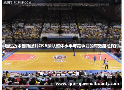 通过战术创新提升CBA球队整体水平与竞争力的有效路径探讨
