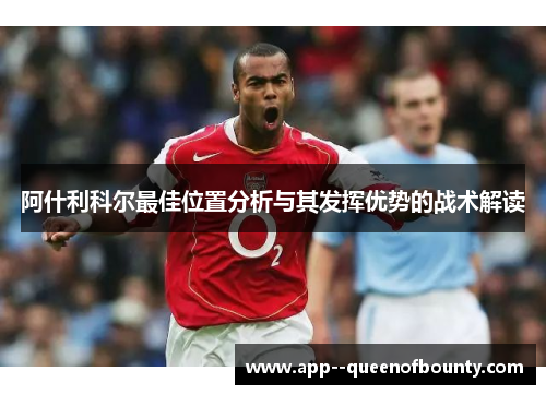 阿什利科尔最佳位置分析与其发挥优势的战术解读 阿什利科尔最佳位置分析与其发挥优势的战术解读