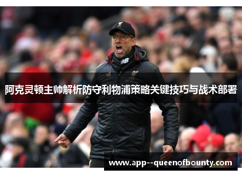 阿克灵顿主帅解析防守利物浦策略关键技巧与战术部署 阿克灵顿主帅解析防守利物浦策略关键技巧与战术部署