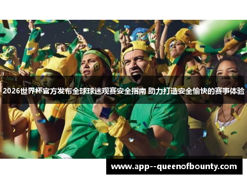 2026世界杯官方发布全球球迷观赛安全指南 助力打造安全愉快的赛事体验 2026世界杯官方发布全球球迷观赛安全指南 助力打造安全愉快的赛事体验