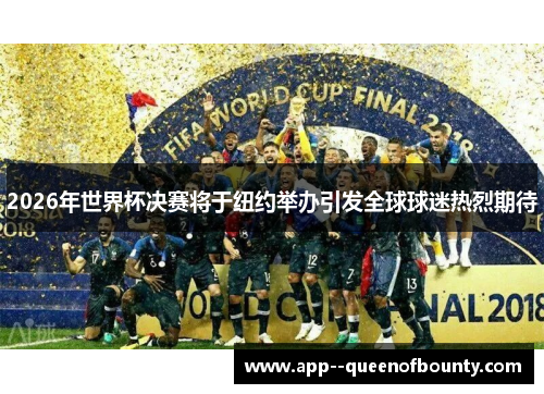 2026年世界杯决赛将于纽约举办引发全球球迷热烈期待 2026年世界杯决赛将于纽约举办引发全球球迷热烈期待