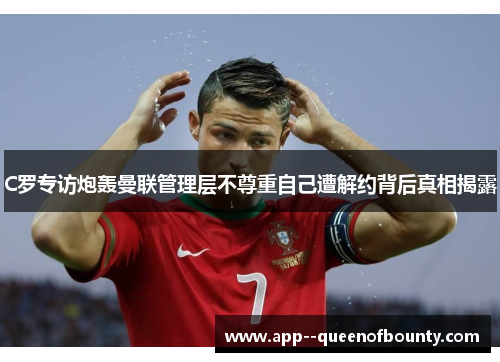C罗专访炮轰曼联管理层不尊重自己遭解约背后真相揭露 C罗专访炮轰曼联管理层不尊重自己遭解约背后真相揭露