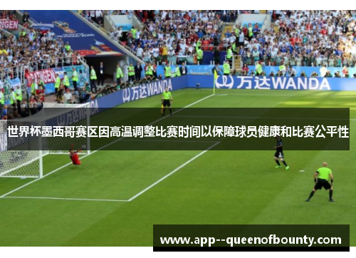 世界杯墨西哥赛区因高温调整比赛时间以保障球员健康和比赛公平性 世界杯墨西哥赛区因高温调整比赛时间以保障球员健康和比赛公平性