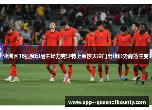 亚洲区18强赛印尼主场力克沙特上演惊天冷门出线形势骤然生变 亚洲区18强赛印尼主场力克沙特上演惊天冷门出线形势骤然生变