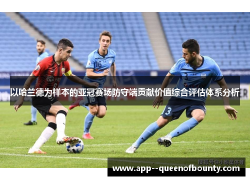 以哈兰德为样本的亚冠赛场防守端贡献价值综合评估体系分析 以哈兰德为样本的亚冠赛场防守端贡献价值综合评估体系分析