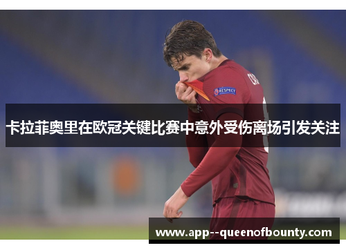 卡拉菲奥里在欧冠关键比赛中意外受伤离场引发关注 卡拉菲奥里在欧冠关键比赛中意外受伤离场引发关注