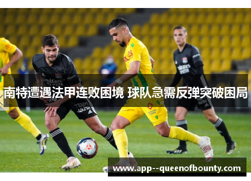 南特遭遇法甲连败困境 球队急需反弹突破困局 南特遭遇法甲连败困境 球队急需反弹突破困局