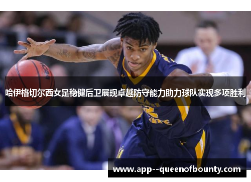 哈伊格切尔西女足稳健后卫展现卓越防守能力助力球队实现多项胜利 哈伊格切尔西女足稳健后卫展现卓越防守能力助力球队实现多项胜利
