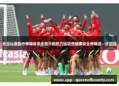 女足比赛医疗保障体系全面升级助力运动员健康安全保障进一步加强 女足比赛医疗保障体系全面升级助力运动员健康安全保障进一步加强