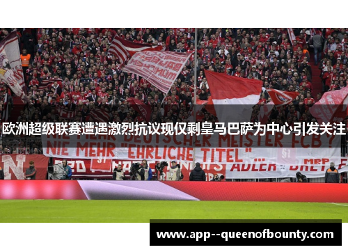 欧洲超级联赛遭遇激烈抗议现仅剩皇马巴萨为中心引发关注 欧洲超级联赛遭遇激烈抗议现仅剩皇马巴萨为中心引发关注