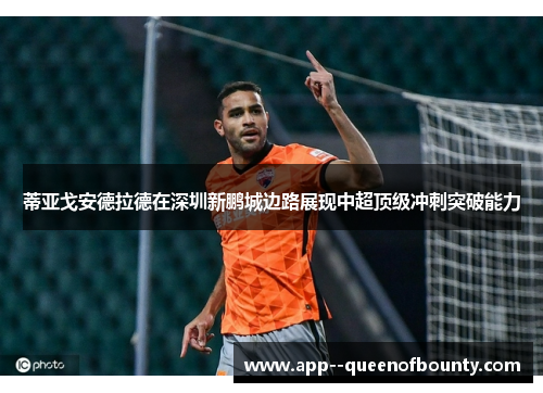 蒂亚戈安德拉德在深圳新鹏城边路展现中超顶级冲刺突破能力