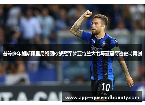 苦等多年加斯佩里尼终圆欧战冠军梦亚特兰大书写蓝黑奇迹史诗再创 苦等多年加斯佩里尼终圆欧战冠军梦亚特兰大书写蓝黑奇迹史诗再创