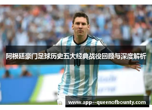 阿根廷豪门足球历史五大经典战役回顾与深度解析