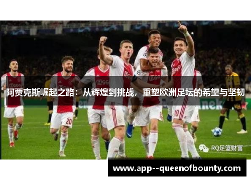 阿贾克斯崛起之路：从辉煌到挑战，重塑欧洲足坛的希望与坚韧
