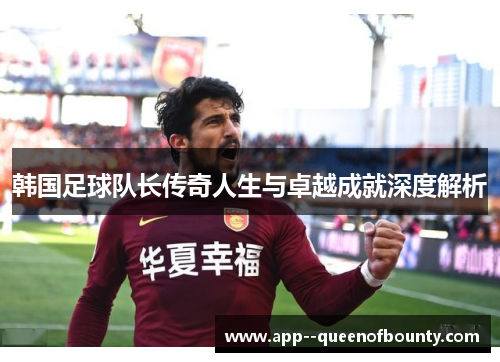 韩国足球队长传奇人生与卓越成就深度解析