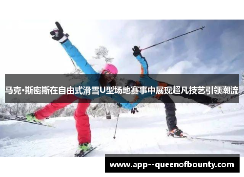 马克·斯密斯在自由式滑雪U型场地赛事中展现超凡技艺引领潮流