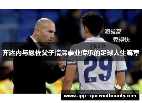 齐达内与恩佐父子情深事业传承的足球人生篇章
