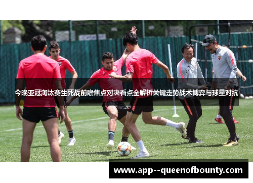 今晚亚冠淘汰赛生死战前瞻焦点对决看点全解析关键走势战术博弈与球星对抗