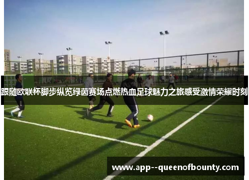 跟随欧联杯脚步纵览绿茵赛场点燃热血足球魅力之旅感受激情荣耀时刻 跟随欧联杯脚步纵览绿茵赛场点燃热血足球魅力之旅感受激情荣耀时刻