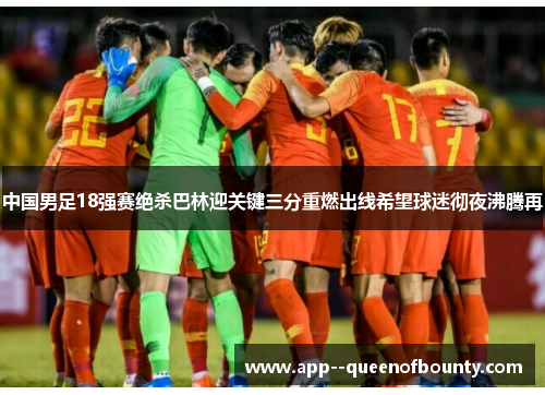 中国男足18强赛绝杀巴林迎关键三分重燃出线希望球迷彻夜沸腾再 中国男足18强赛绝杀巴林迎关键三分重燃出线希望球迷彻夜沸腾再