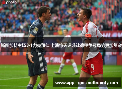 斯图加特主场3-1力克拜仁 上演惊天逆袭让德甲争冠局势更加复杂 斯图加特主场3-1力克拜仁 上演惊天逆袭让德甲争冠局势更加复杂