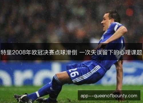 特里2008年欧冠决赛点球滑倒 一次失误留下的心理课题 特里2008年欧冠决赛点球滑倒 一次失误留下的心理课题